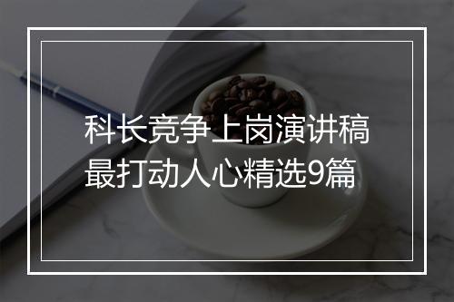 科长竞争上岗演讲稿最打动人心精选9篇