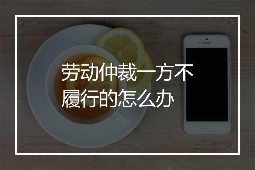 劳动仲裁一方不履行的怎么办