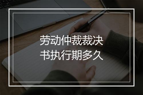 劳动仲裁裁决书执行期多久