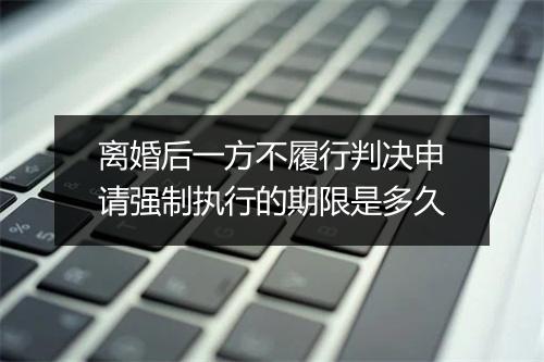 离婚后一方不履行判决申请强制执行的期限是多久