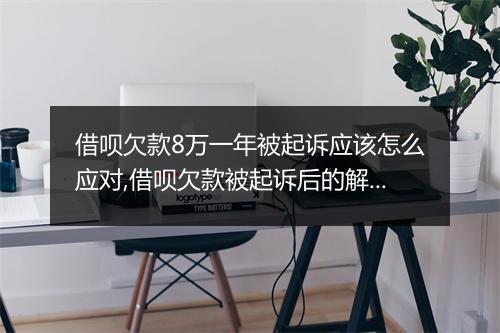 借呗欠款8万一年被起诉应该怎么应对,借呗欠款被起诉后的解决方案