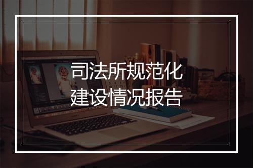 司法所规范化建设情况报告