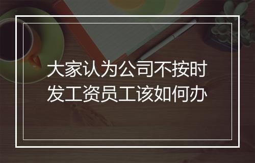 大家认为公司不按时发工资员工该如何办