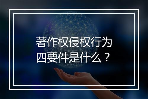 著作权侵权行为四要件是什么？