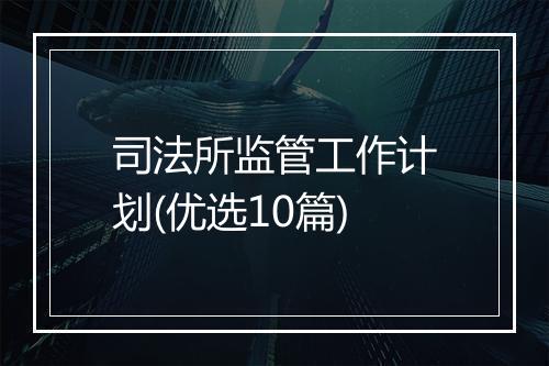 司法所监管工作计划(优选10篇)