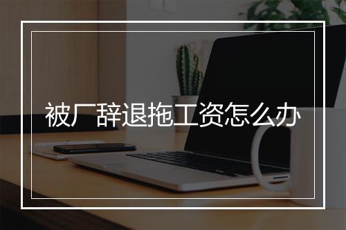 被厂辞退拖工资怎么办