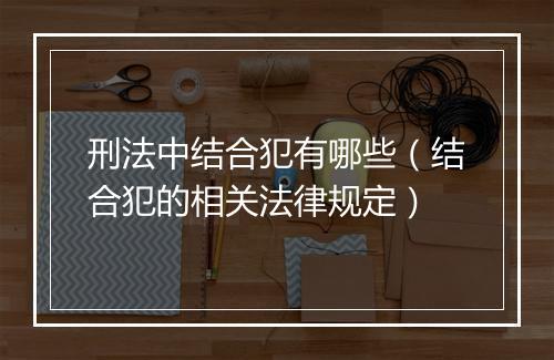 刑法中结合犯有哪些（结合犯的相关法律规定）