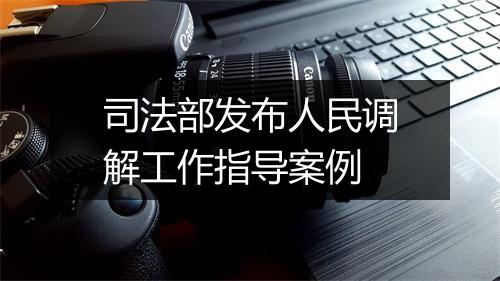 司法部发布人民调解工作指导案例