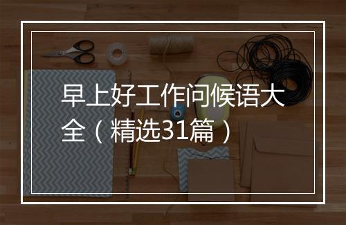 早上好工作问候语大全（精选31篇）