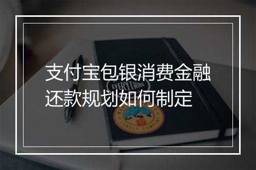 支付宝包银消费金融还款规划如何制定