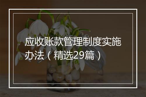 应收账款管理制度实施办法（精选29篇）