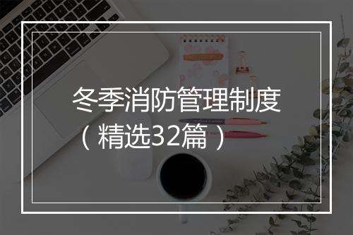 冬季消防管理制度（精选32篇）