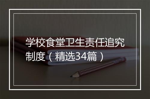 学校食堂卫生责任追究制度（精选34篇）