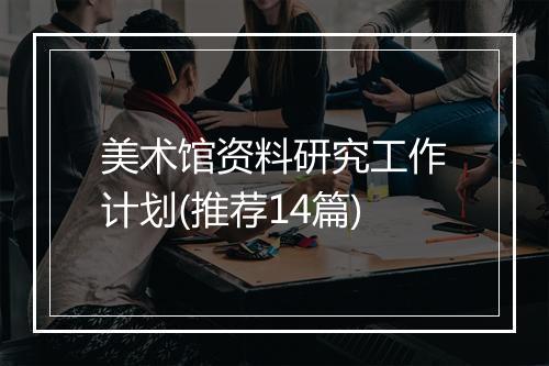 美术馆资料研究工作计划(推荐14篇)