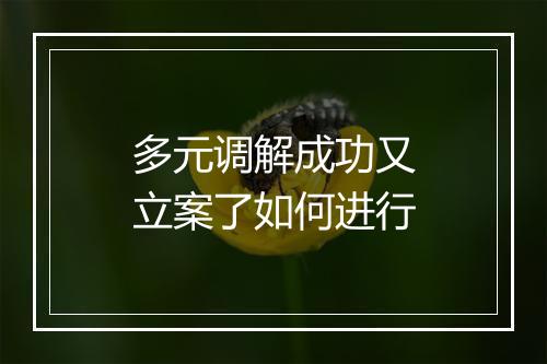 多元调解成功又立案了如何进行