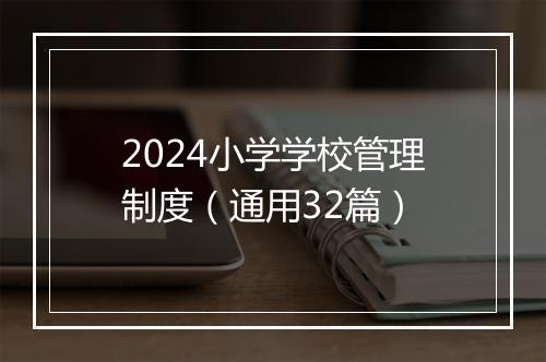 2024小学学校管理制度（通用32篇）