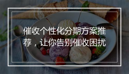催收个性化分期方案推荐，让你告别催收困扰