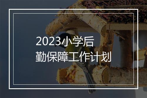 2023小学后勤保障工作计划