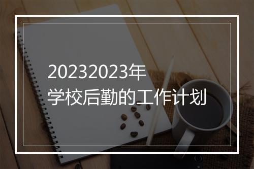20232023年学校后勤的工作计划