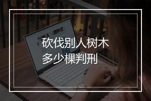 砍伐别人树木多少棵判刑