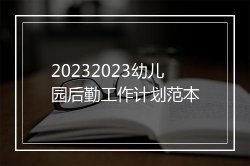 20232023幼儿园后勤工作计划范本