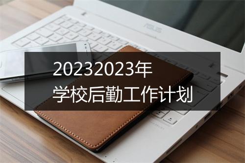 20232023年学校后勤工作计划