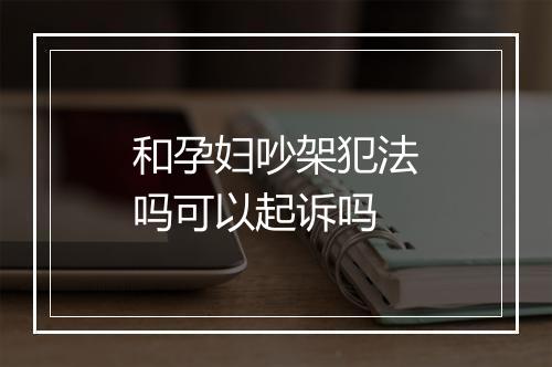 和孕妇吵架犯法吗可以起诉吗