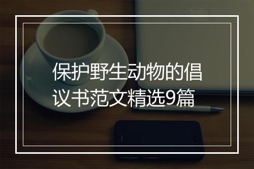 保护野生动物的倡议书范文精选9篇