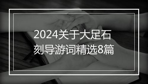 2024关于大足石刻导游词精选8篇