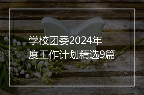 学校团委2024年度工作计划精选9篇