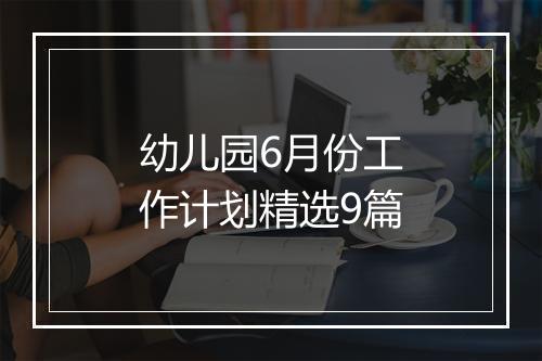 幼儿园6月份工作计划精选9篇