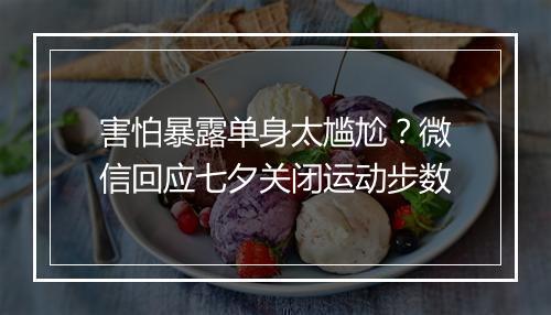 害怕暴露单身太尴尬？微信回应七夕关闭运动步数