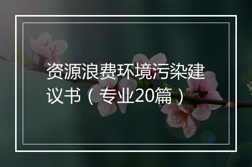 资源浪费环境污染建议书（专业20篇）