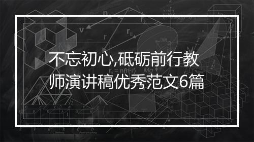 不忘初心,砥砺前行教师演讲稿优秀范文6篇