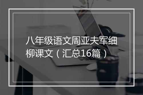 八年级语文周亚夫军细柳课文（汇总16篇）