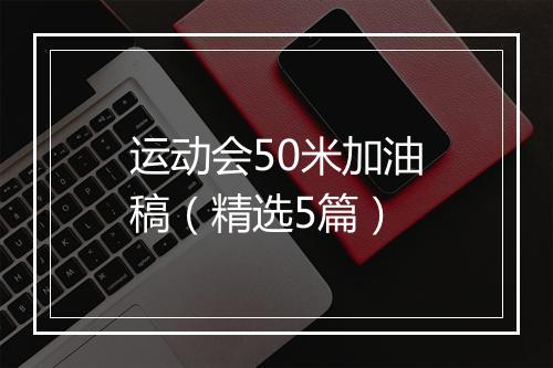 运动会50米加油稿（精选5篇）