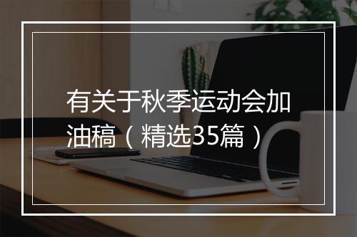 有关于秋季运动会加油稿（精选35篇）