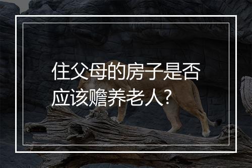 住父母的房子是否应该赡养老人?