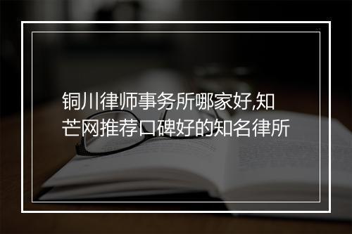 铜川律师事务所哪家好,知芒网推荐口碑好的知名律所