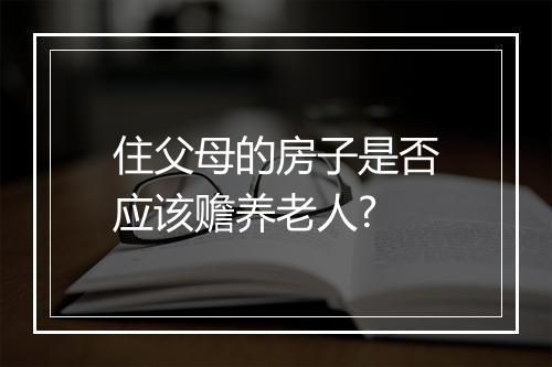 住父母的房子是否应该赡养老人?