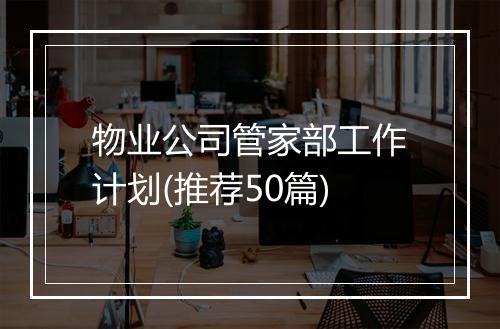 物业公司管家部工作计划(推荐50篇)