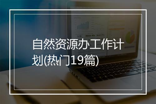 自然资源办工作计划(热门19篇)