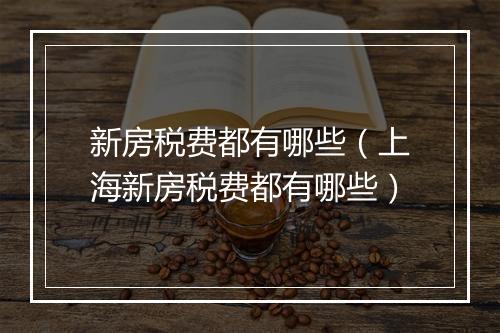 新房税费都有哪些（上海新房税费都有哪些）