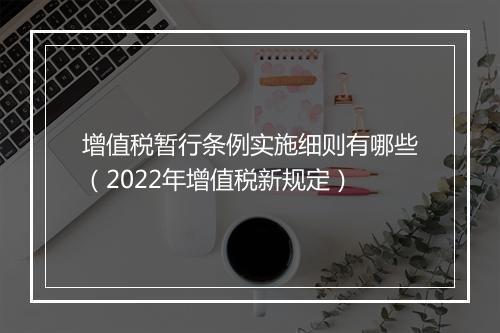 增值税暂行条例实施细则有哪些（2022年增值税新规定）