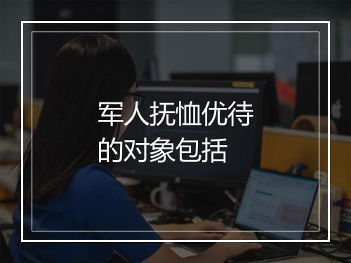 军人抚恤优待的对象包括