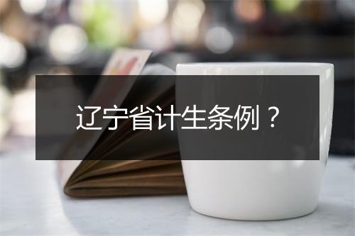 辽宁省计生条例？