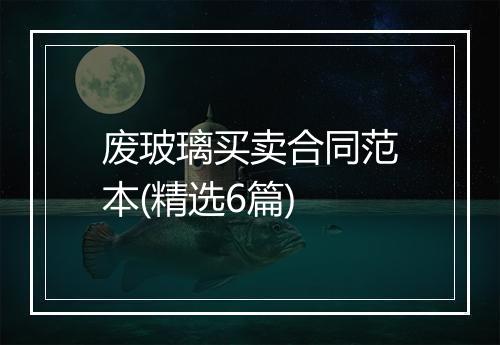 废玻璃买卖合同范本(精选6篇)