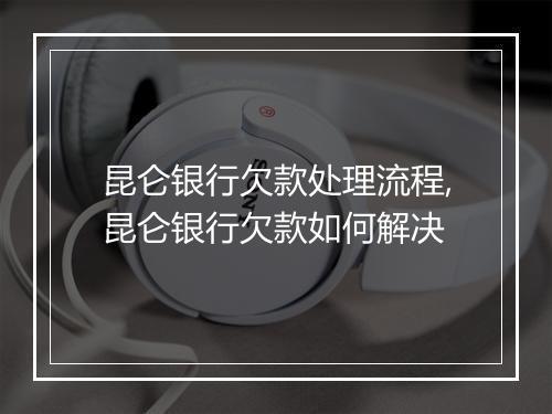 昆仑银行欠款处理流程,昆仑银行欠款如何解决