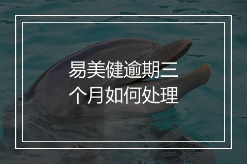 易美健逾期三个月如何处理