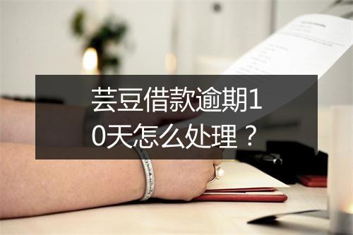 芸豆借款逾期10天怎么处理？
